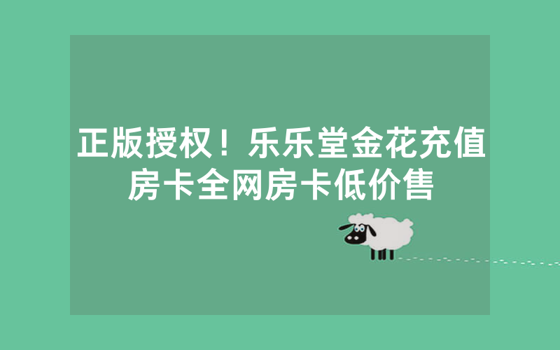 正版授权！乐乐堂金花充值房卡全网房卡低价售
