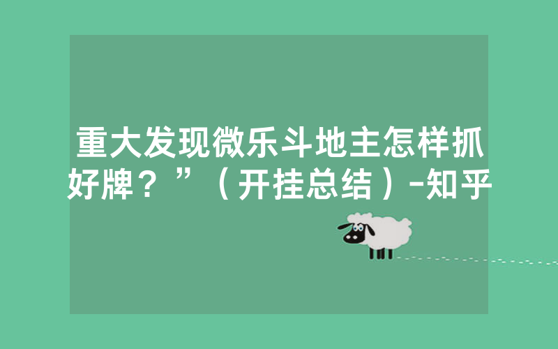 重大发现微乐斗地主怎样抓好牌？”（开挂总结）-知乎