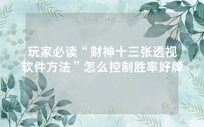 玩家必读“财神十三张透视软件方法”怎么控制胜率好牌