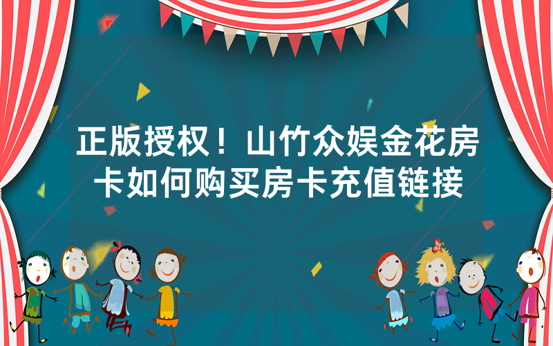 正版授权！山竹众娱金花房卡如何购买房卡充值链接