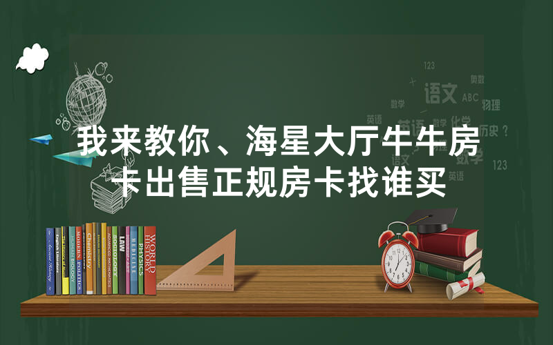 我来教你、海星大厅牛牛房卡出售正规房卡找谁买