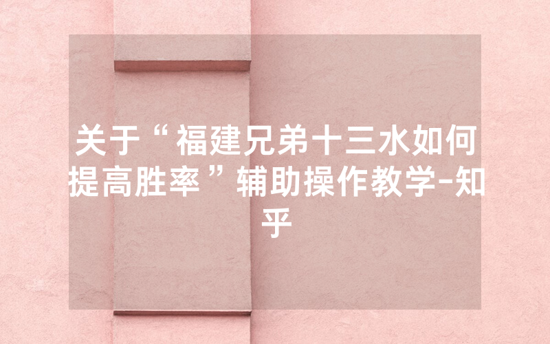 关于“福建兄弟十三水如何提高胜率”辅助操作教学-知乎