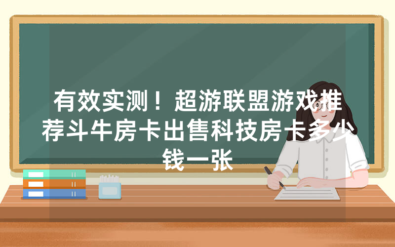 有效实测!超游联盟游戏推荐斗牛房卡出售科技房卡多少钱一张
