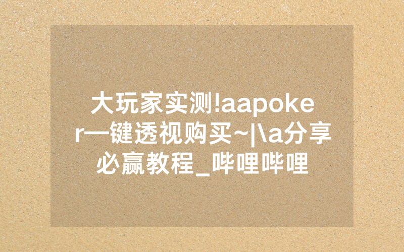 大玩家实测!aapoker—键透视购买~|\a分享必赢教程_哔哩哔哩