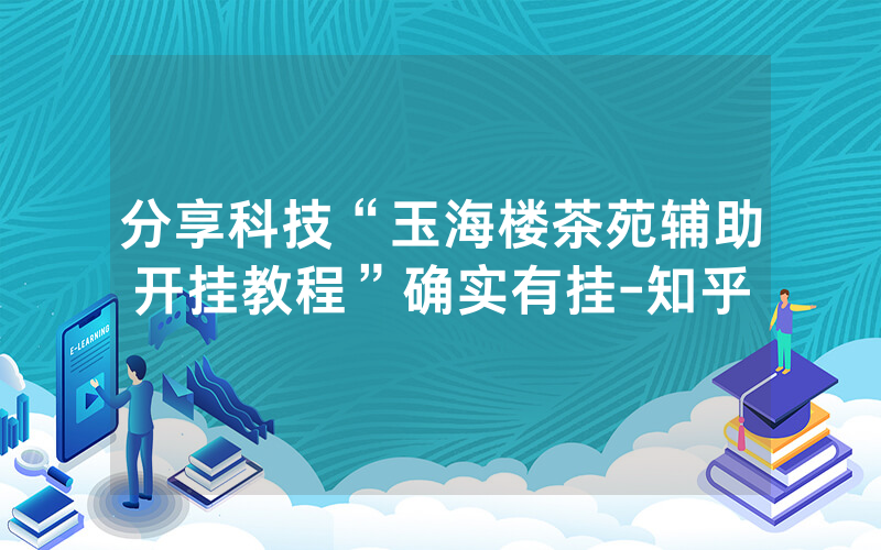 分享科技“玉海楼茶苑辅助开挂教程”确实有挂-知乎