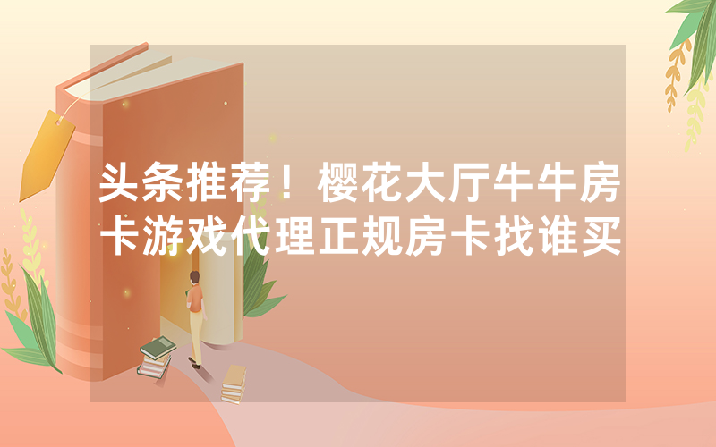 头条推荐！樱花大厅牛牛房卡游戏代理正规房卡找谁买