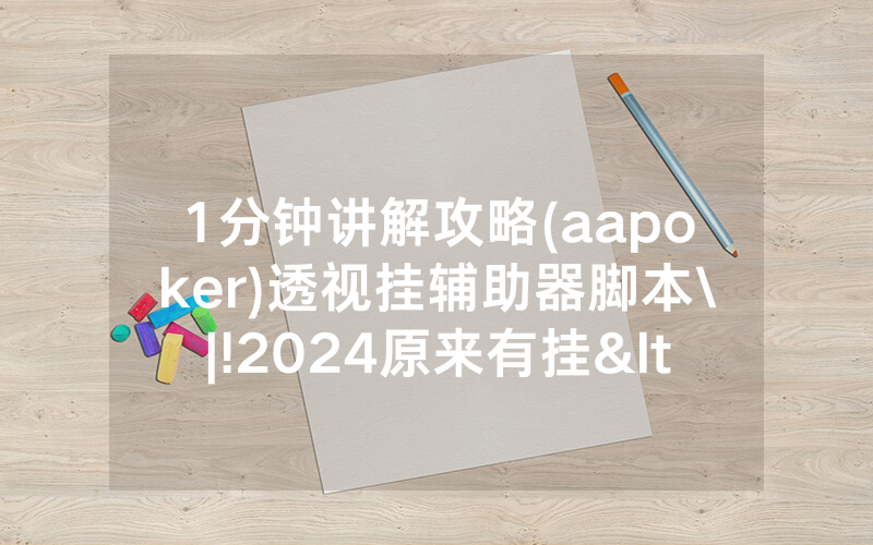 1分钟讲解攻略(aapoker)透视挂辅助器脚本\|!2024原来有挂<哔哩哔哩>