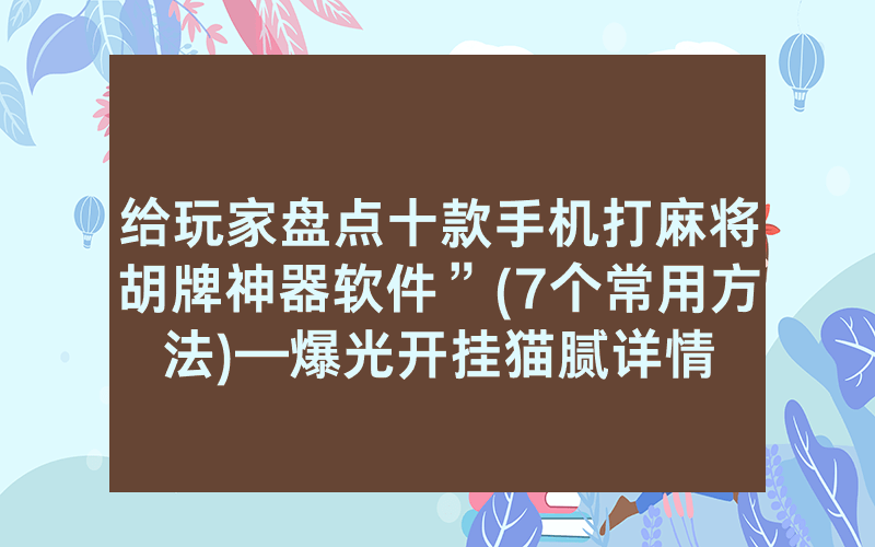 给玩家盘点十款手机打麻将胡牌神器软件”(7个常用方法)—爆光开挂猫腻详情