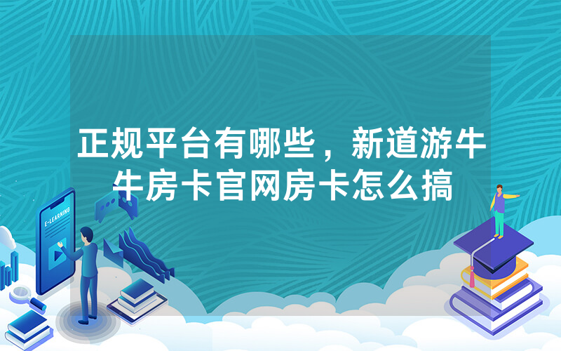 正规平台有哪些，新道游牛牛房卡官网房卡怎么搞