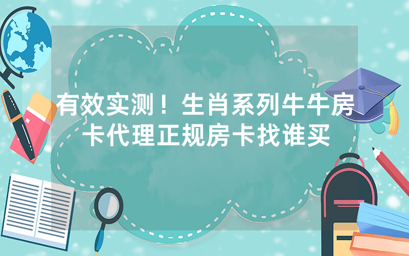 有效实测！生肖系列牛牛房卡代理正规房卡找谁买