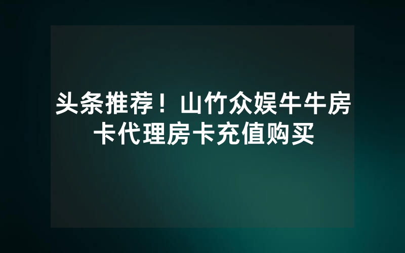 头条推荐！山竹众娱牛牛房卡代理房卡充值购买