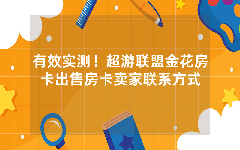 有效实测！超游联盟金花房卡出售房卡卖家联系方式