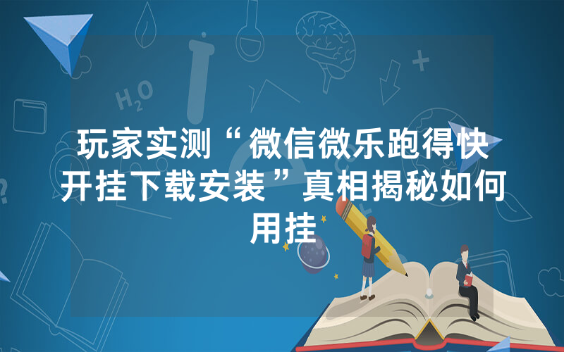 玩家实测“微信微乐跑得快开挂下载安装”真相揭秘如何用挂