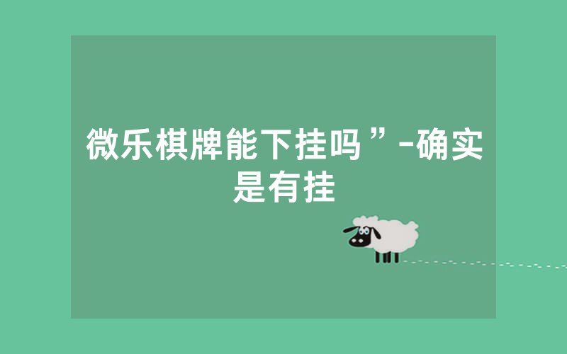微乐棋牌能下挂吗”-确实是有挂