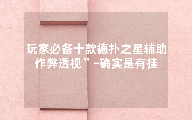 玩家必备十款德扑之星辅助作弊透视”-确实是有挂