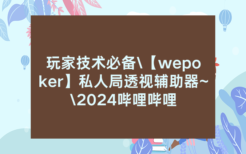 玩家技术必备\【wepoker】私人局透视辅助器~\2024哔哩哔哩