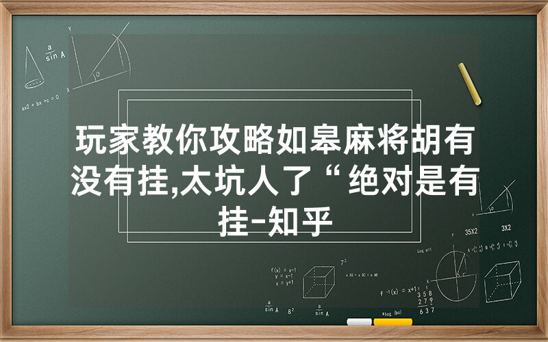 玩家教你攻略如皋麻将胡有没有挂,太坑人了“绝对是有挂-知乎