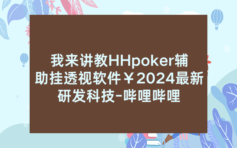 我来讲教HHpoker辅助挂透视软件￥2024最新研发科技-哔哩哔哩