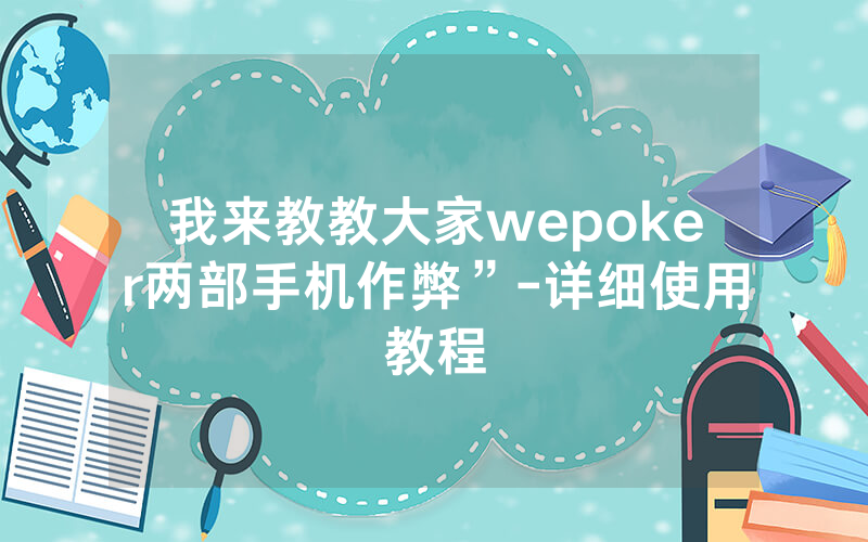 我来教教大家wepoker两部手机作弊”-详细使用教程