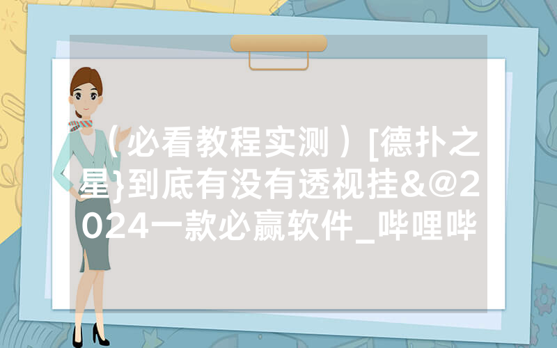 （必看教程实测）[德扑之星}到底有没有透视挂&@2024一款必赢软件_哔哩哔哩