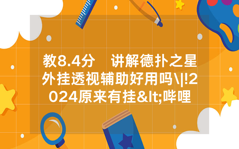 教8.4分鐘讲解德扑之星外挂透视辅助好用吗\|!2024原来有挂<哔哩哔哩>