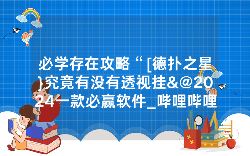 必学存在攻略“[德扑之星}究竟有没有透视挂&@2024一款必赢软件_哔哩哔哩