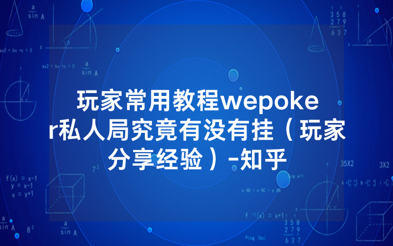玩家常用教程wepoker私人局究竟有没有挂（玩家分享经验）-知乎