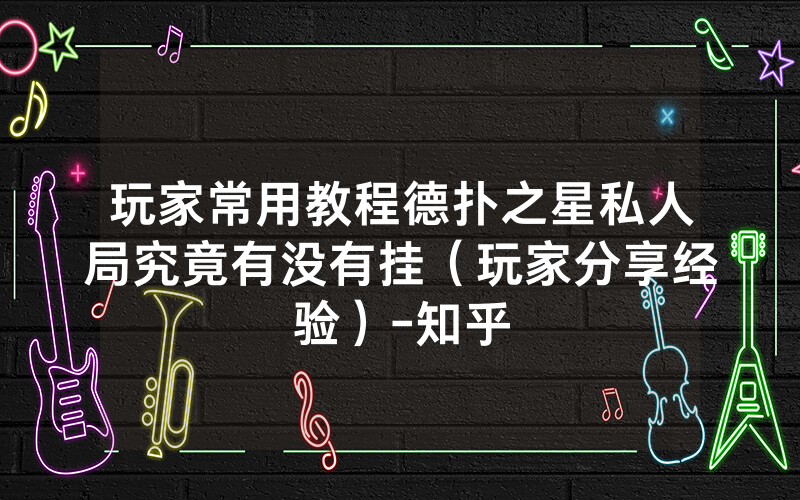 玩家常用教程德扑之星私人局究竟有没有挂（玩家分享经验）-知乎