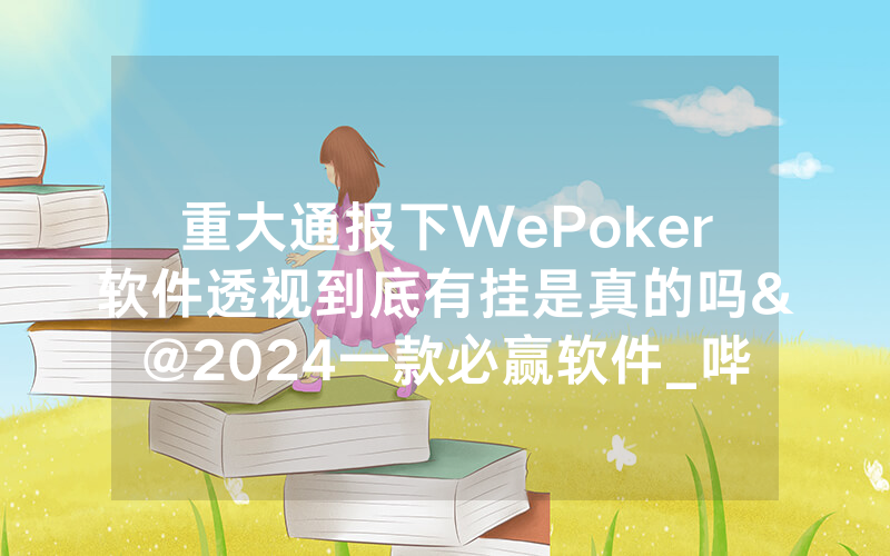 重大通报下WePoker软件透视到底有挂是真的吗&@2024一款必赢软件_哔哩哔哩