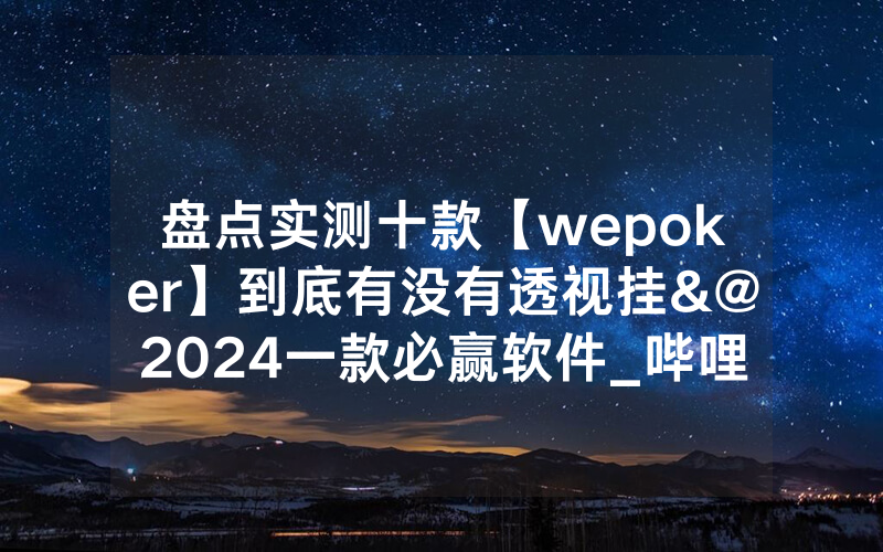盘点实测十款【wepoker】到底有没有透视挂&@2024一款必赢软件_哔哩哔哩