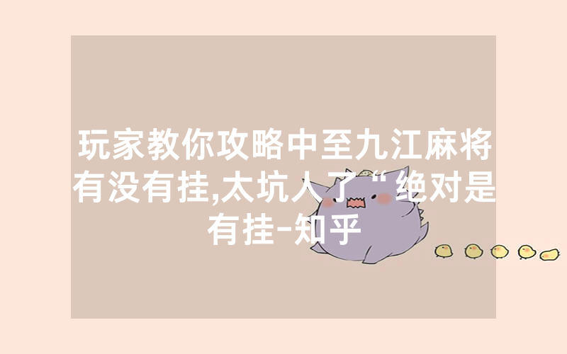 玩家教你攻略中至九江麻将有没有挂,太坑人了“绝对是有挂-知乎