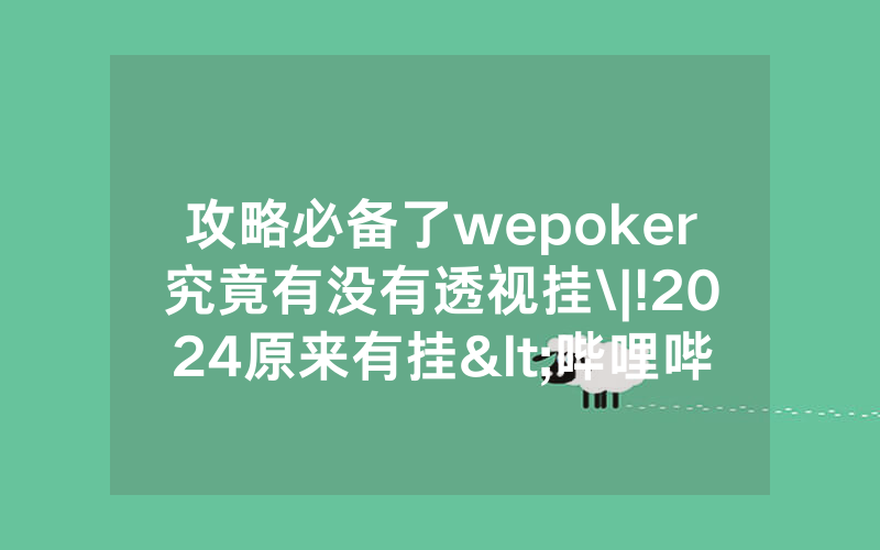 攻略必备了wepoker究竟有没有透视挂\|!2024原来有挂<哔哩哔哩>
