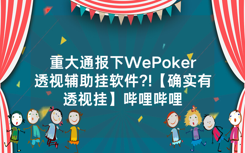 重大通报下WePoker透视辅助挂软件?!【确实有透视挂】哔哩哔哩