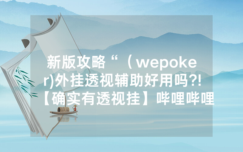 新版攻略“（wepoker)外挂透视辅助好用吗?!【确实有透视挂】哔哩哔哩