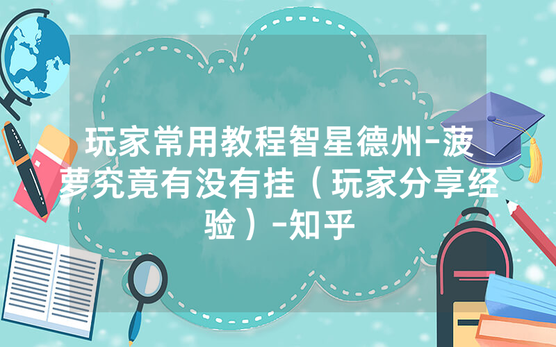 玩家常用教程智星德州-菠萝究竟有没有挂（玩家分享经验）-知乎