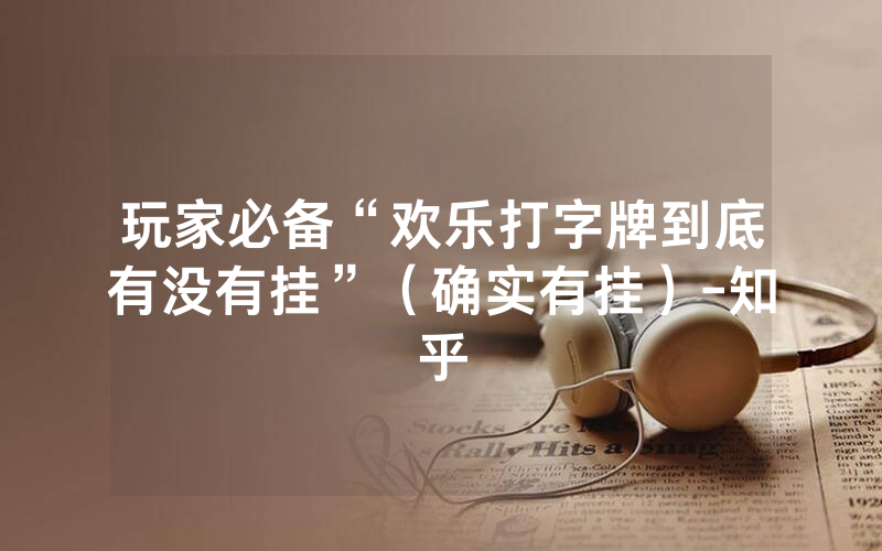 玩家必备“欢乐打字牌到底有没有挂”（确实有挂）-知乎