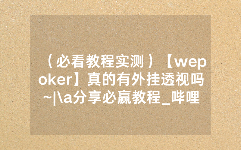 （必看教程实测）【wepoker】真的有外挂透视吗~|\a分享必赢教程_哔哩哔哩
