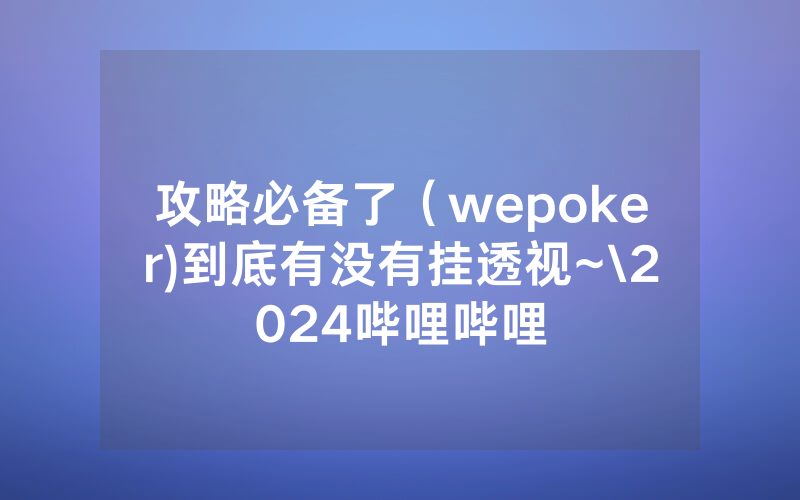 攻略必备了（wepoker)到底有没有挂透视~\2024哔哩哔哩