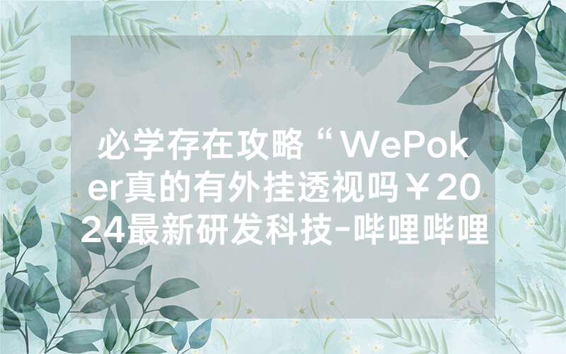 必学存在攻略“WePoker真的有外挂透视吗￥2024最新研发科技-哔哩哔哩