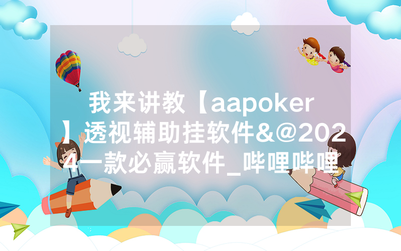 我来讲教【aapoker】透视辅助挂软件&@2024一款必赢软件_哔哩哔哩