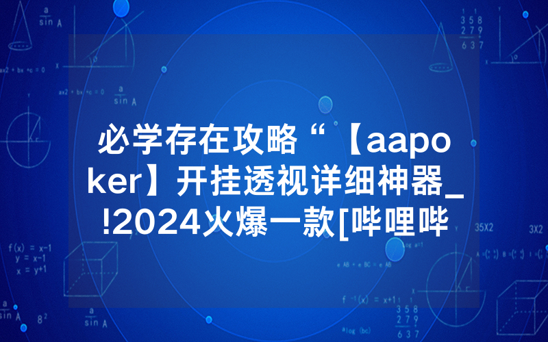 必学存在攻略“【aapoker】开挂透视详细神器_!2024火爆一款[哔哩哔哩]