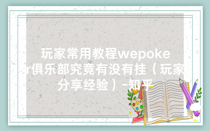 玩家常用教程wepoker俱乐部究竟有没有挂（玩家分享经验）-知乎
