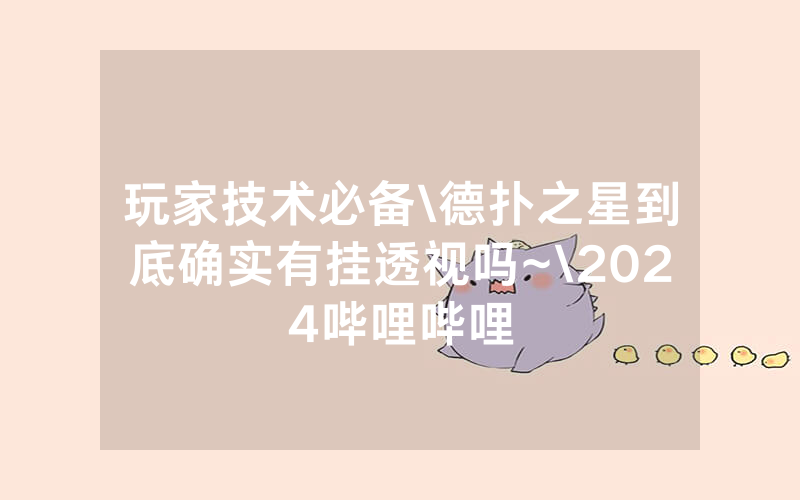玩家技术必备\德扑之星到底确实有挂透视吗~\2024哔哩哔哩