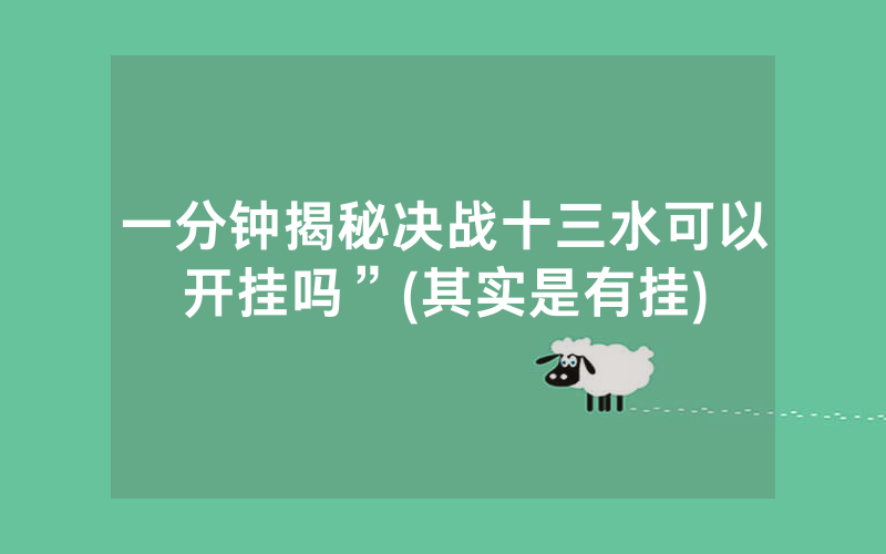 一分钟揭秘决战十三水可以开挂吗”(其实是有挂)