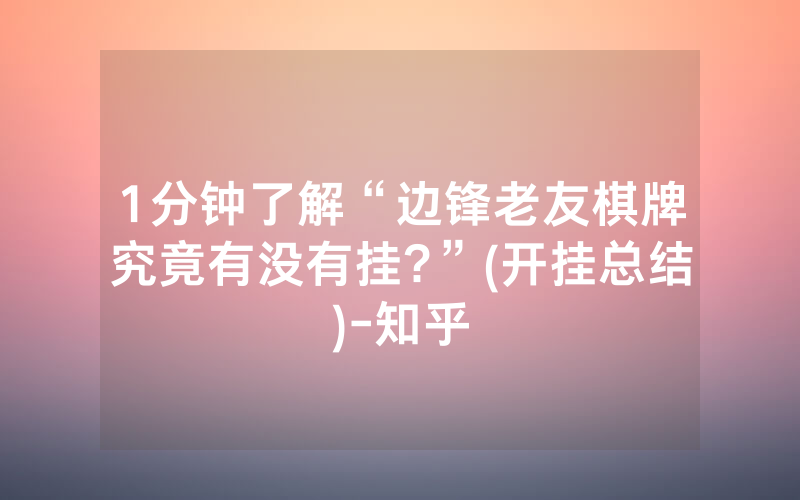 1分钟了解“边锋老友棋牌究竟有没有挂?”(开挂总结)-知乎