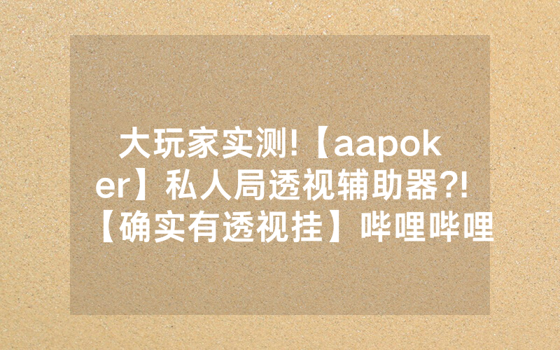 大玩家实测!【aapoker】私人局透视辅助器?!【确实有透视挂】哔哩哔哩