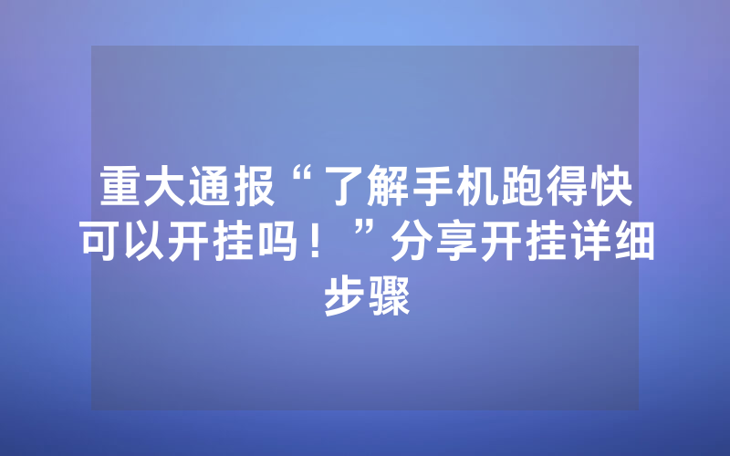 重大通报“了解手机跑得快可以开挂吗！”分享开挂详细步骤