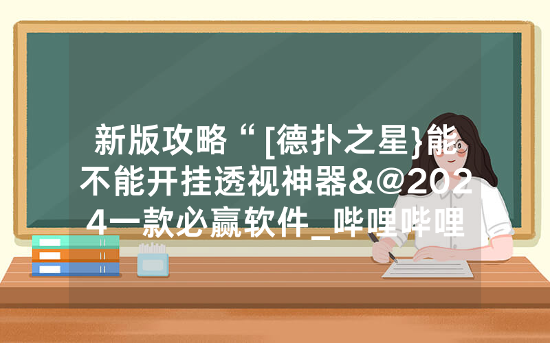 新版攻略“[德扑之星}能不能开挂透视神器&@2024一款必赢软件_哔哩哔哩