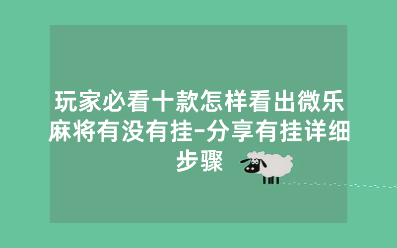 玩家必看十款怎样看出微乐麻将有没有挂-分享有挂详细步骤