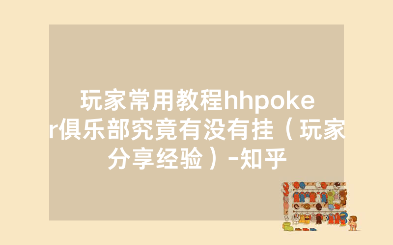 玩家常用教程hhpoker俱乐部究竟有没有挂（玩家分享经验）-知乎